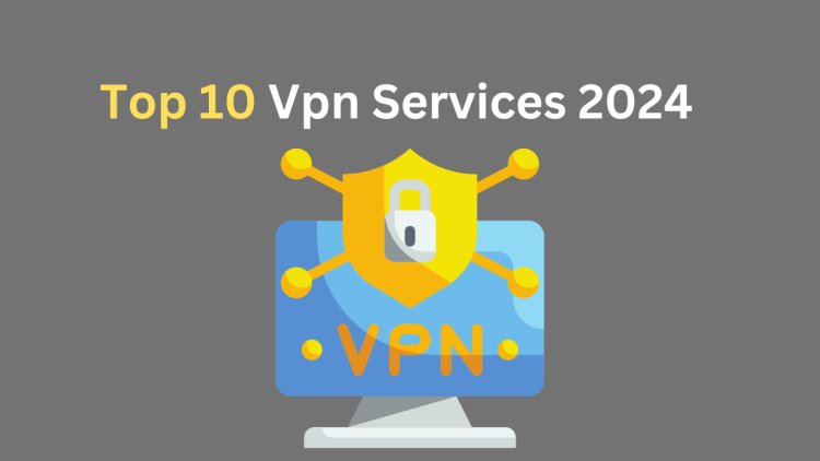 Top 10 VPN Services for Privacy and Security in 2024