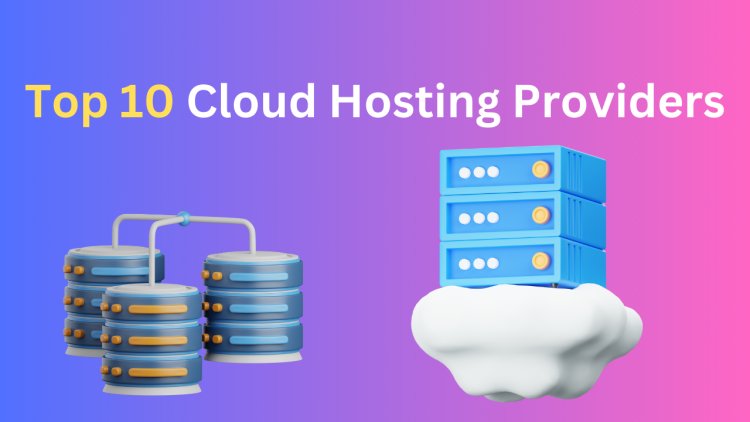 Top 10 Cloud Hosting Providers for Fast and Reliable Websites